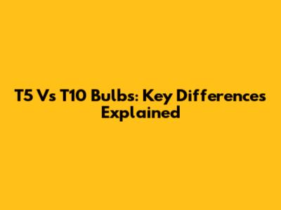 T5 Vs T10 Bulbs: Key Differences Explained