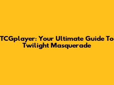 TCGplayer: Your Ultimate Guide To Twilight Masquerade