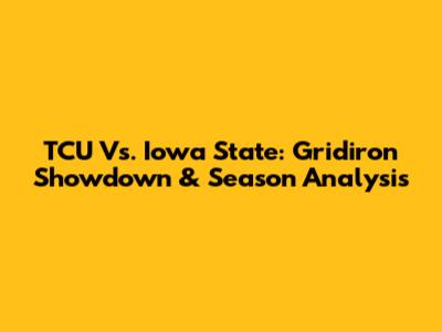 TCU Vs. Iowa State: Gridiron Showdown & Season Analysis