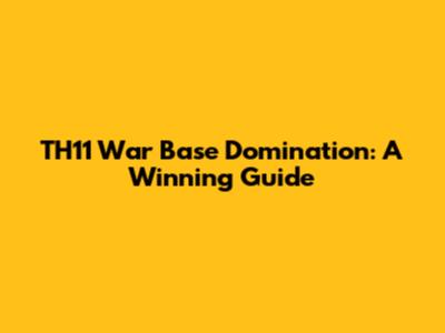 TH11 War Base Domination: A Winning Guide