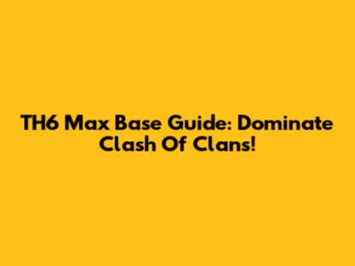 TH6 Max Base Guide: Dominate Clash Of Clans!