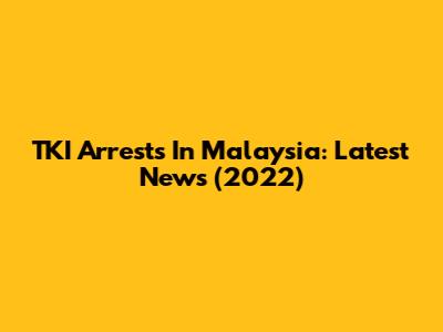 TKI Arrests In Malaysia: Latest News (2022)