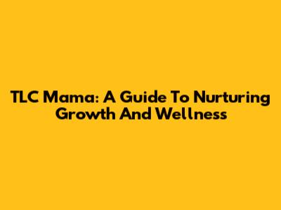 TLC Mama: A Guide To Nurturing Growth And Wellness