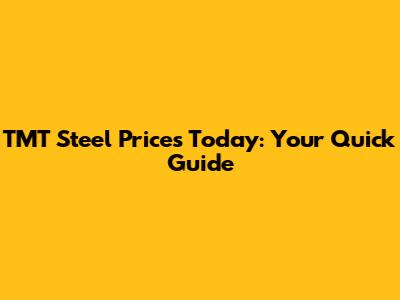 TMT Steel Prices Today: Your Quick Guide