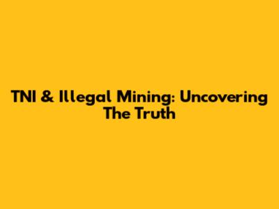 TNI & Illegal Mining: Uncovering The Truth