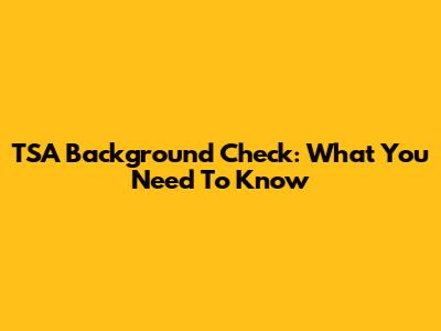 TSA Background Check: What You Need To Know