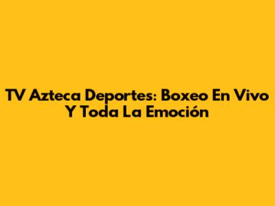 TV Azteca Deportes: Boxeo En Vivo Y Toda La Emoción