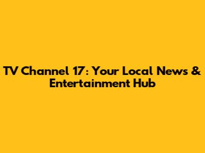 TV Channel 17: Your Local News & Entertainment Hub