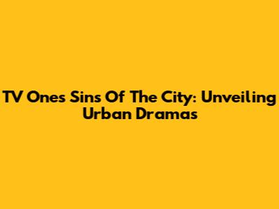 TV One's Sins Of The City: Unveiling Urban Dramas