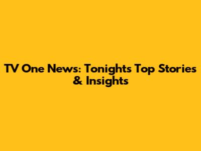 TV One News: Tonight's Top Stories & Insights