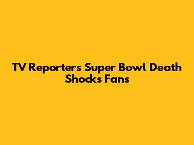 TV Reporter's Super Bowl Death Shocks Fans