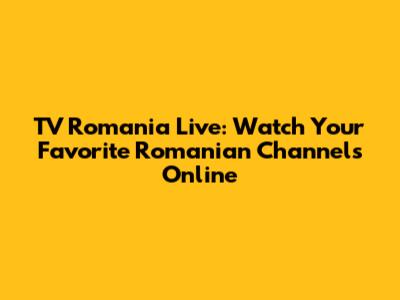 TV Romania Live: Watch Your Favorite Romanian Channels Online