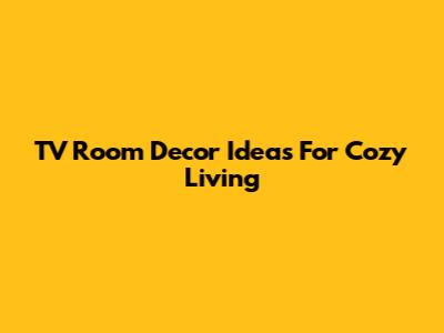TV Room Decor Ideas For Cozy Living
