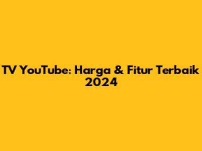 TV YouTube: Harga & Fitur Terbaik 2024