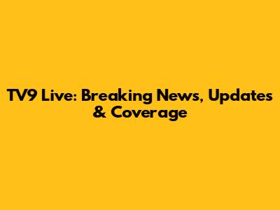 TV9 Live: Breaking News, Updates & Coverage