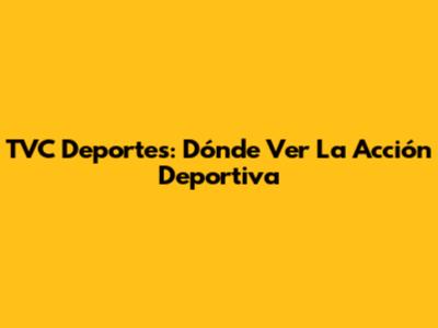 TVC Deportes: Dónde Ver La Acción Deportiva