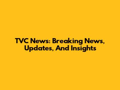 TVC News: Breaking News, Updates, And Insights