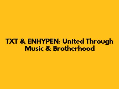 TXT & ENHYPEN: United Through Music & Brotherhood