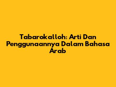 Tabarokalloh: Arti Dan Penggunaannya Dalam Bahasa Arab
