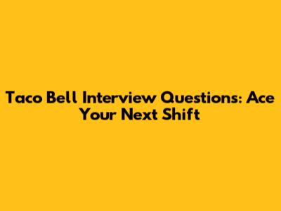 Taco Bell Interview Questions: Ace Your Next Shift