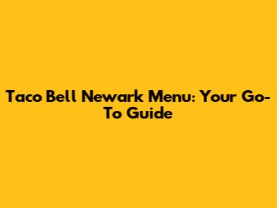 Taco Bell Newark Menu: Your Go-To Guide
