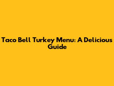 Taco Bell Turkey Menu: A Delicious Guide