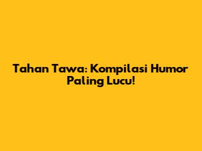 Tahan Tawa: Kompilasi Humor Paling Lucu!