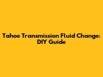 Tahoe Transmission Fluid Change: DIY Guide