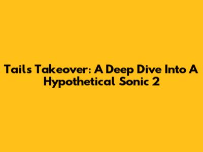 Tails' Takeover: A Deep Dive Into A Hypothetical Sonic 2