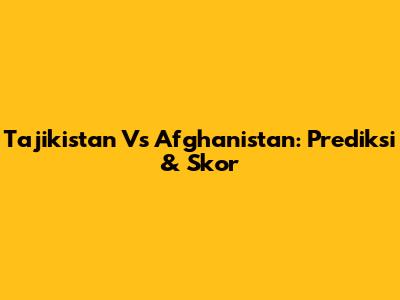 Tajikistan Vs Afghanistan: Prediksi & Skor