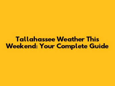 Tallahassee Weather This Weekend: Your Complete Guide