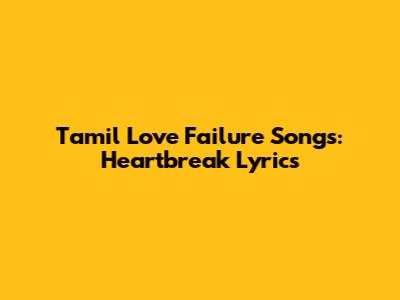 Tamil Love Failure Songs: Heartbreak Lyrics