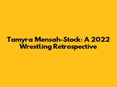 Tamyra Mensah-Stock: A 2022 Wrestling Retrospective