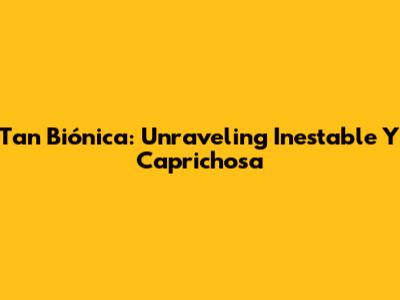 Tan Biónica: Unraveling 'Inestable Y Caprichosa'