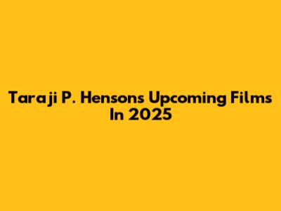 Taraji P. Henson's Upcoming Films In 2025