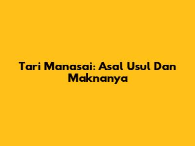 Tari Manasai: Asal Usul Dan Maknanya