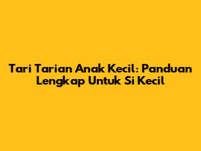 Tari Tarian Anak Kecil: Panduan Lengkap Untuk Si Kecil