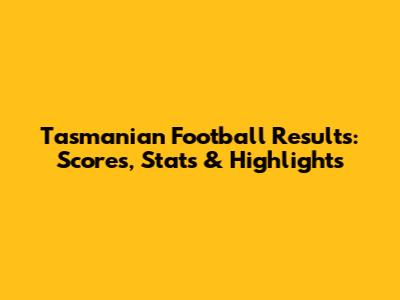 Tasmanian Football Results: Scores, Stats & Highlights