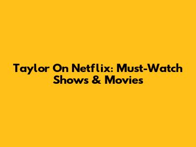 Taylor On Netflix: Must-Watch Shows & Movies