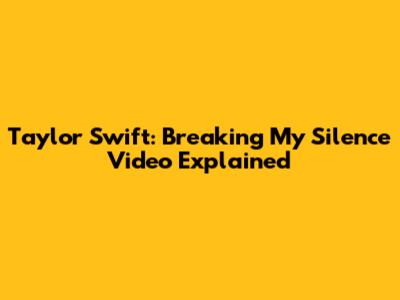 Taylor Swift: Breaking My Silence Video Explained
