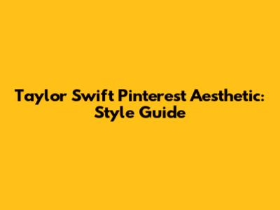 Taylor Swift Pinterest Aesthetic: Style Guide