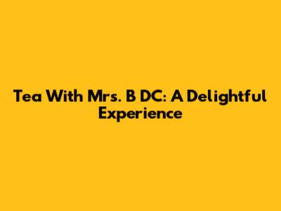 Tea With Mrs. B DC: A Delightful Experience