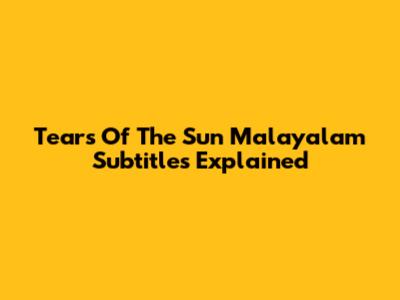 Tears Of The Sun Malayalam Subtitles Explained