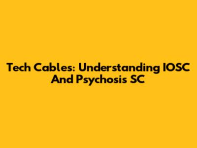 Tech Cables: Understanding IOSC And Psychosis SC