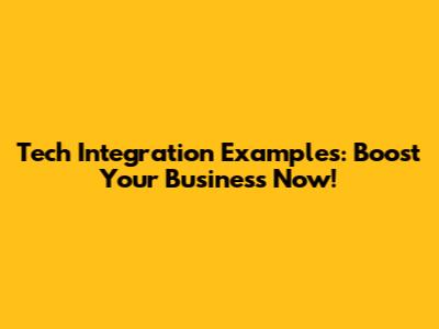 Tech Integration Examples: Boost Your Business Now!