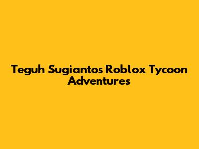 Teguh Sugianto's Roblox Tycoon Adventures