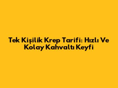 Tek Kişilik Krep Tarifi: Hızlı Ve Kolay Kahvaltı Keyfi