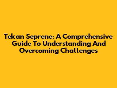 Tekan Seprene: A Comprehensive Guide To Understanding And Overcoming Challenges