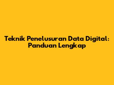 Teknik Penelusuran Data Digital: Panduan Lengkap