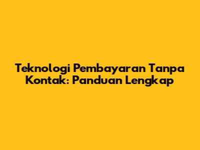 Teknologi Pembayaran Tanpa Kontak: Panduan Lengkap